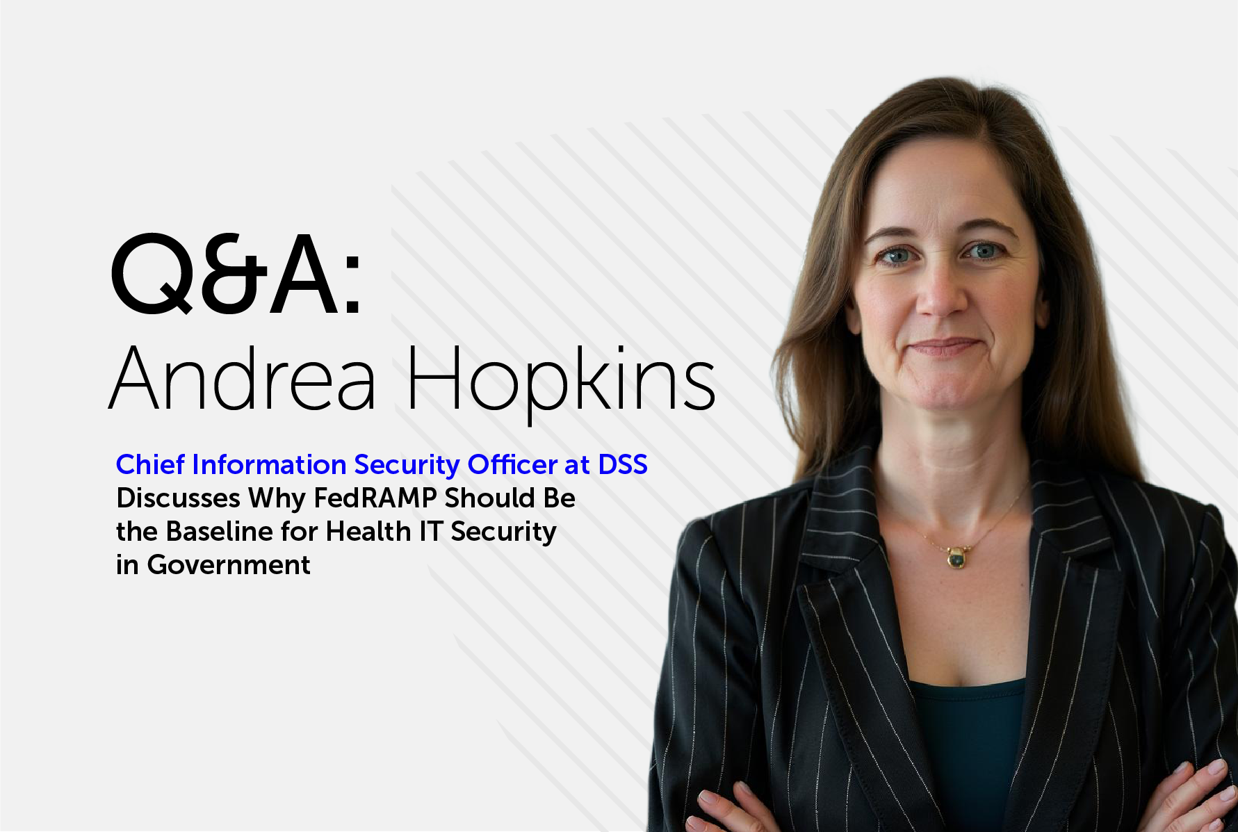 Professional headshot of Andrea Hopkins, Chief Information Security Officer at DSS, wearing a dark striped blazer with arms crossed. Text overlay reads 'Q&A: Andrea Hopkins, Chief Information Security Officer at DSS, Discusses Why FedRAMP Should Be the Baseline for Health IT Security in Government.