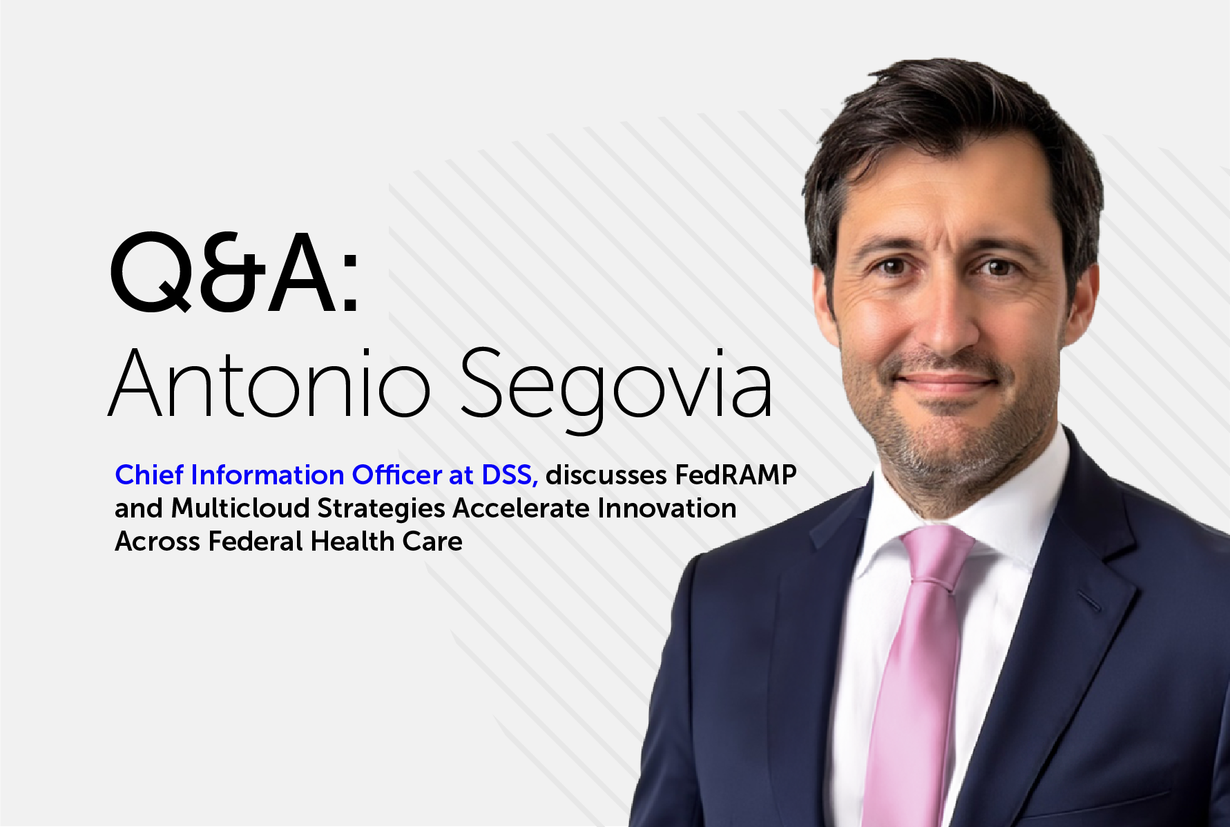 Professional headshot of Antonio Segovia, Chief Information Officer at DSS, wearing a dark suit and pink tie. Text overlay reads 'Q&A: Antonio Segovia' and 'Chief Information Officer at DSS, discusses FedRAMP and Multicloud Strategies Accelerate Innovation Across Federal Health Care'
